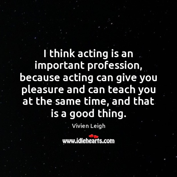 I think acting is an important profession, because acting can give you Acting Quotes Image