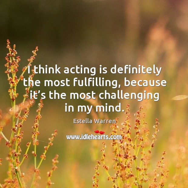 I think acting is definitely the most fulfilling, because it’s the most challenging in my mind. Estella Warren Picture Quote