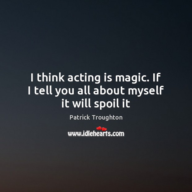 I think acting is magic. If I tell you all about myself it will spoil it Acting Quotes Image