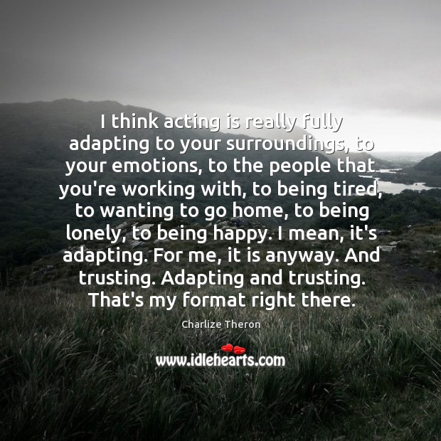 I think acting is really fully adapting to your surroundings, to your Acting Quotes Image