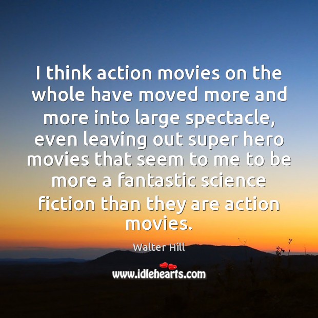 I think action movies on the whole have moved more and more Walter Hill Picture Quote