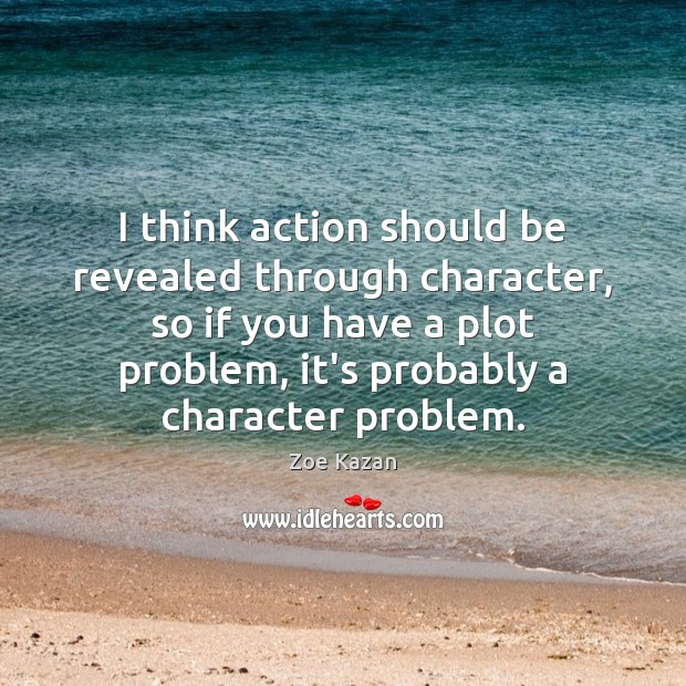 I think action should be revealed through character, so if you have Zoe Kazan Picture Quote