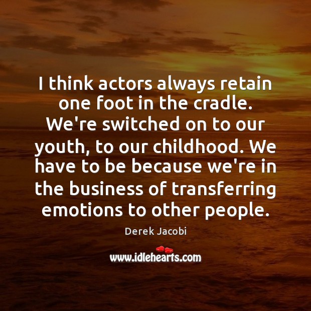I think actors always retain one foot in the cradle. We’re switched Derek Jacobi Picture Quote