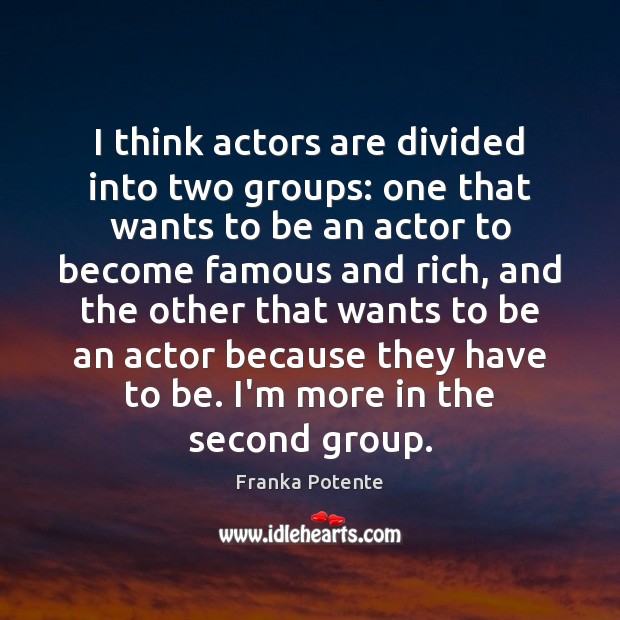 I think actors are divided into two groups: one that wants to Franka Potente Picture Quote