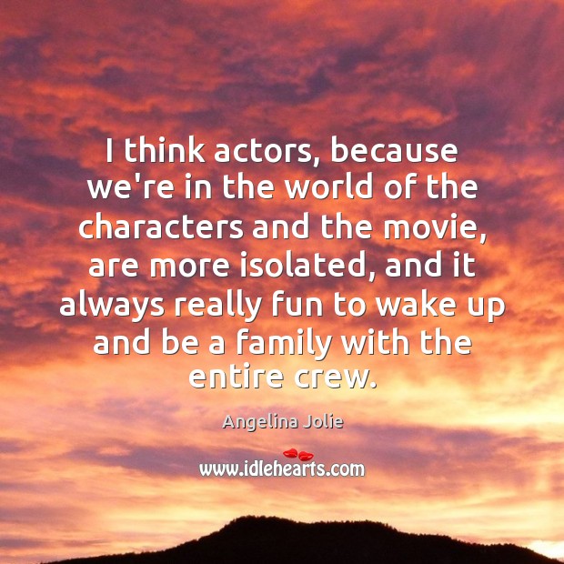 I think actors, because we’re in the world of the characters and Angelina Jolie Picture Quote