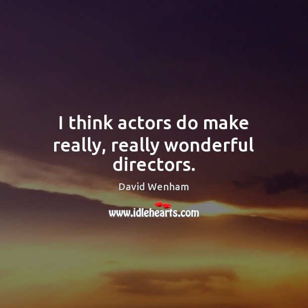 I think actors do make really, really wonderful directors. Image