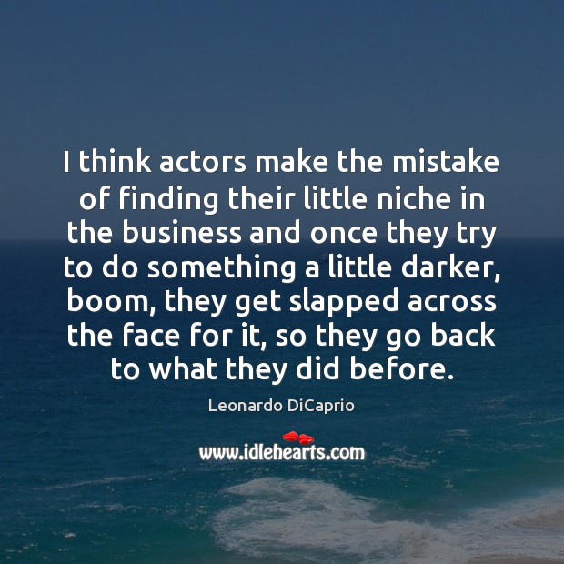 I think actors make the mistake of finding their little niche in Leonardo DiCaprio Picture Quote