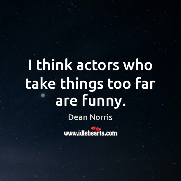 I think actors who take things too far are funny. Dean Norris Picture Quote