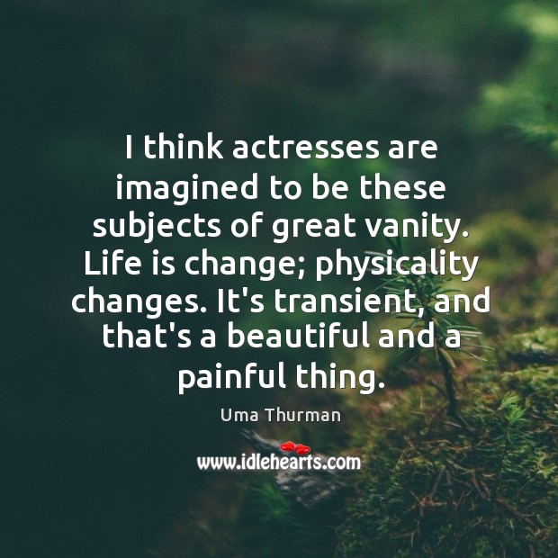 I think actresses are imagined to be these subjects of great vanity. Uma Thurman Picture Quote