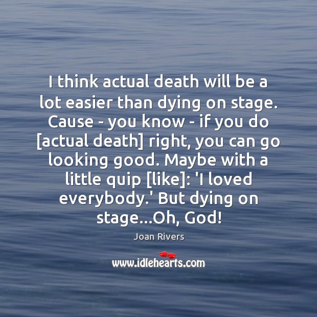 I think actual death will be a lot easier than dying on Joan Rivers Picture Quote
