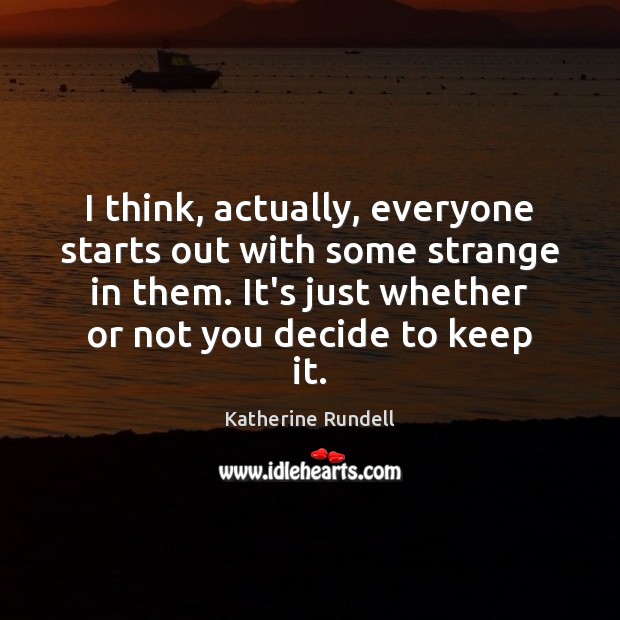I think, actually, everyone starts out with some strange in them. It’s Katherine Rundell Picture Quote