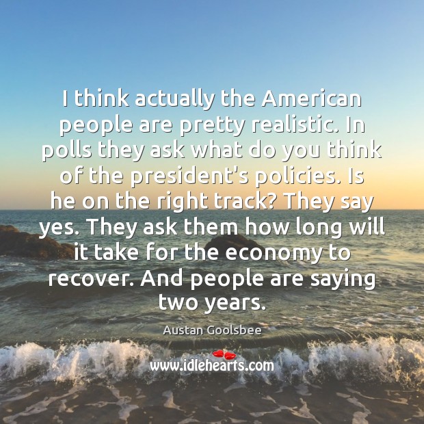 I think actually the American people are pretty realistic. In polls they Austan Goolsbee Picture Quote