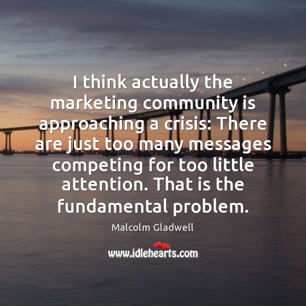 I think actually the marketing community is approaching a crisis: There are Malcolm Gladwell Picture Quote