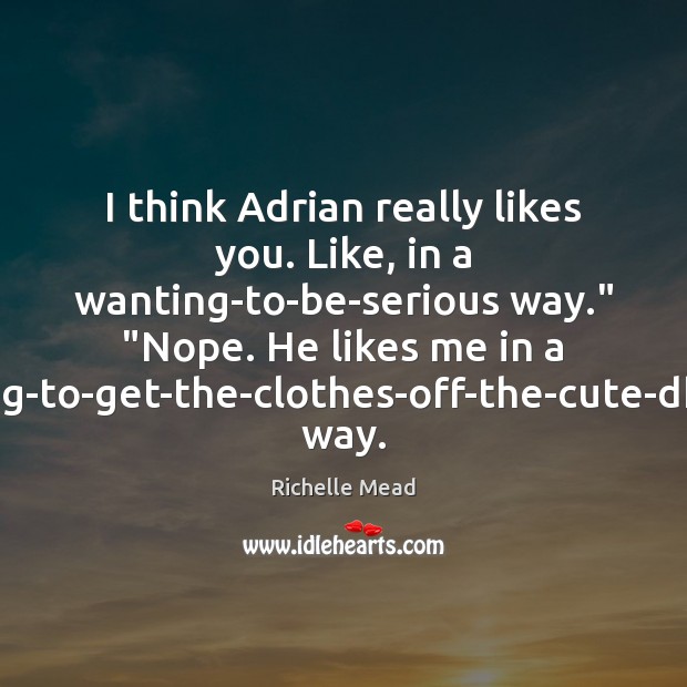 I think Adrian really likes you. Like, in a wanting-to-be-serious way.” “Nope. Richelle Mead Picture Quote
