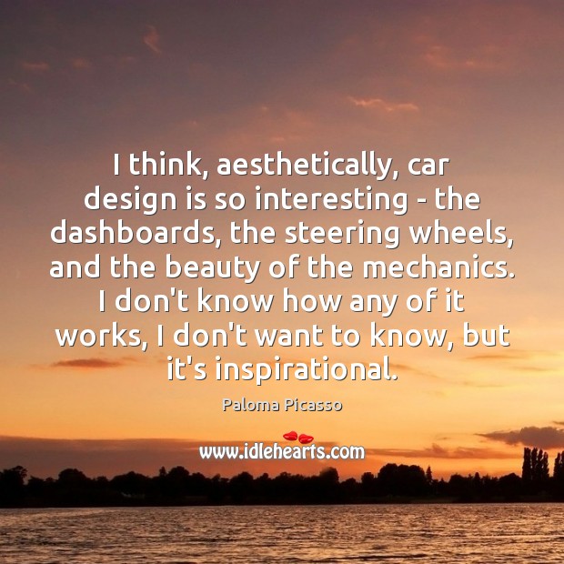 I think, aesthetically, car design is so interesting – the dashboards, the Paloma Picasso Picture Quote