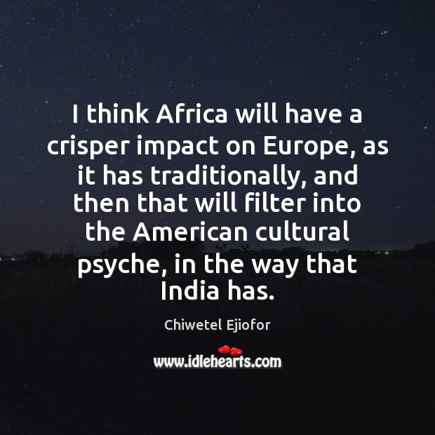 I think Africa will have a crisper impact on Europe, as it Chiwetel Ejiofor Picture Quote