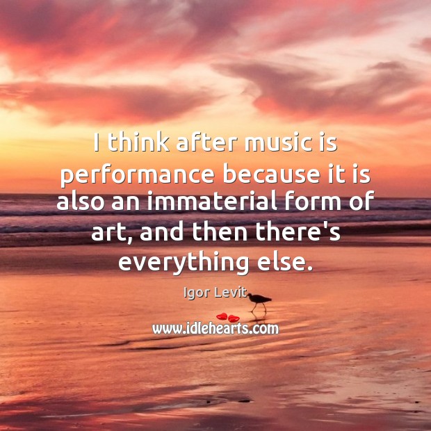 I think after music is performance because it is also an immaterial Igor Levit Picture Quote