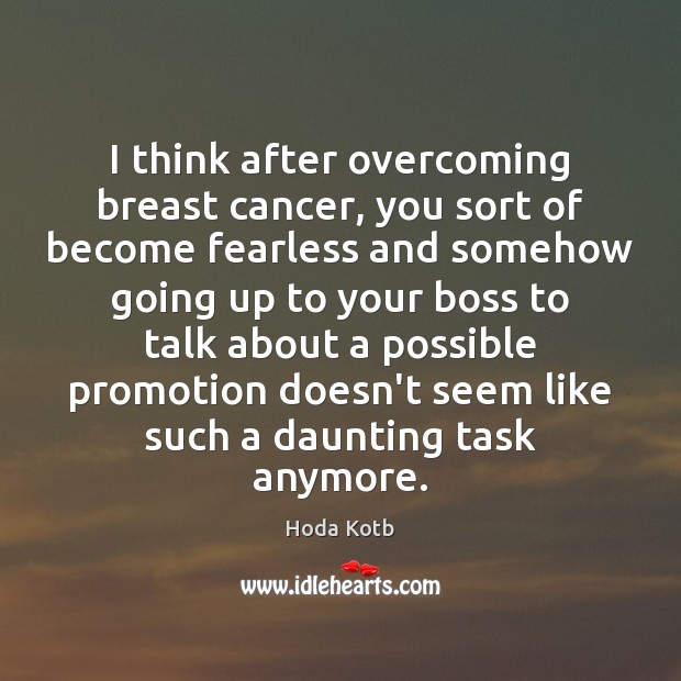 I think after overcoming breast cancer, you sort of become fearless and Hoda Kotb Picture Quote