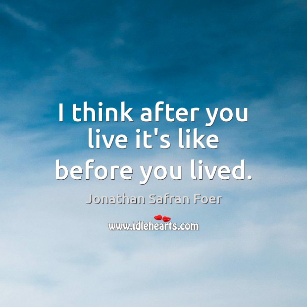 I think after you live it’s like before you lived. Image