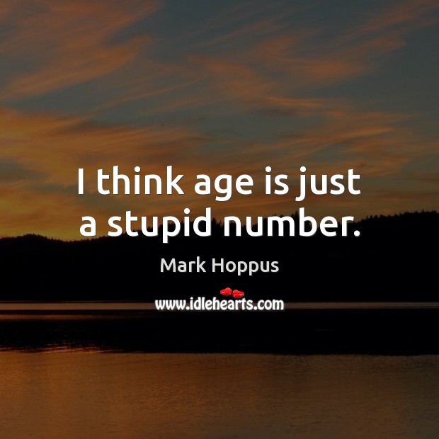 I think age is just a stupid number. Mark Hoppus Picture Quote