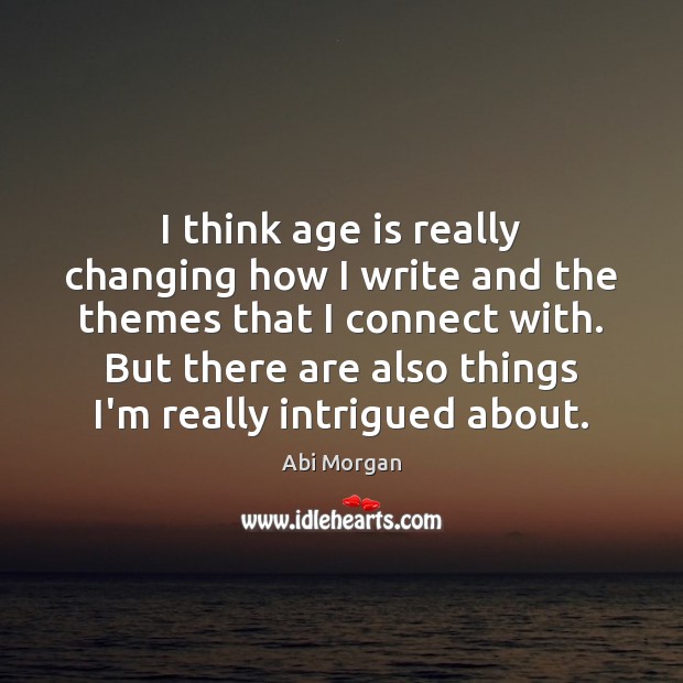 I think age is really changing how I write and the themes Abi Morgan Picture Quote