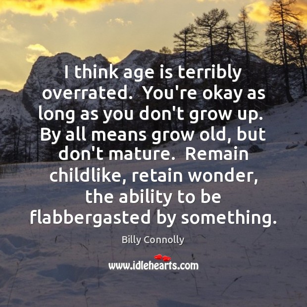 I think age is terribly overrated.  You’re okay as long as you Billy Connolly Picture Quote