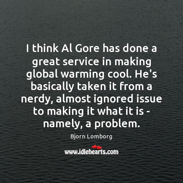 I think Al Gore has done a great service in making global Bjorn Lomborg Picture Quote