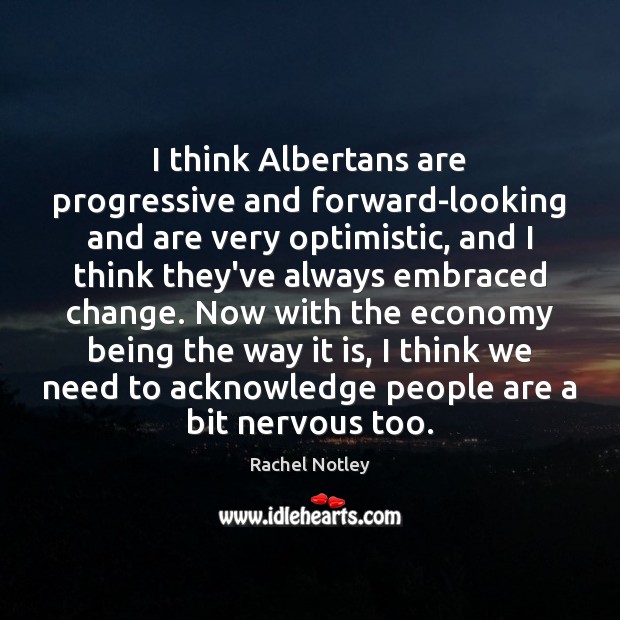 I think Albertans are progressive and forward-looking and are very optimistic, and Rachel Notley Picture Quote