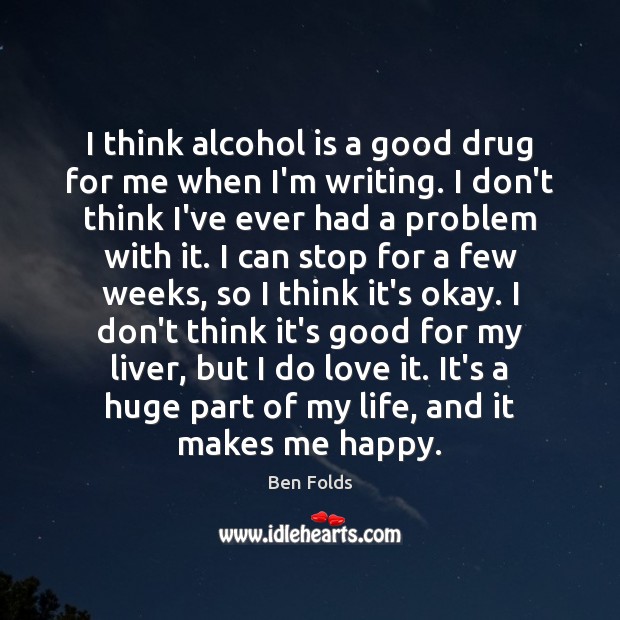 I think alcohol is a good drug for me when I’m writing. Alcohol Quotes Image