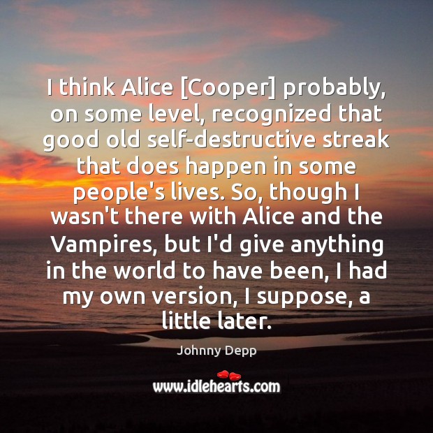 I think Alice [Cooper] probably, on some level, recognized that good old Johnny Depp Picture Quote