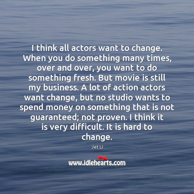 I think all actors want to change. When you do something many Business Quotes Image