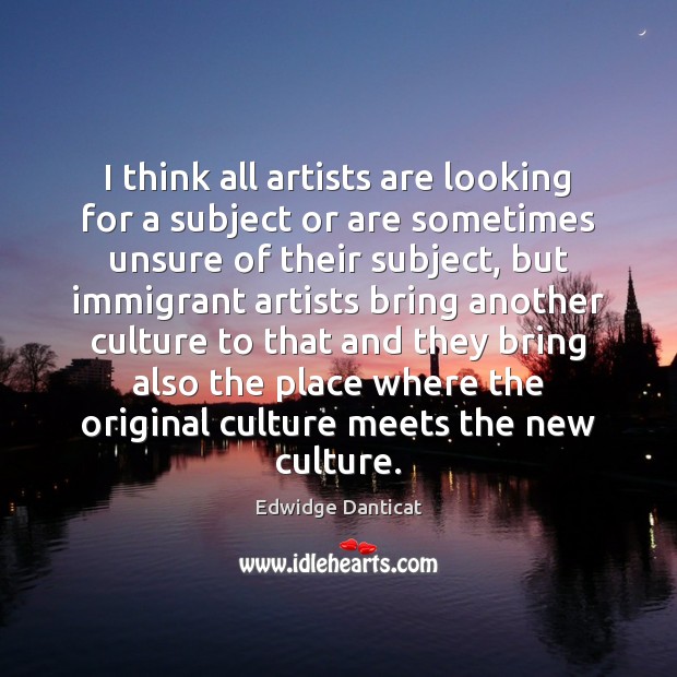 I think all artists are looking for a subject or are sometimes Culture Quotes Image