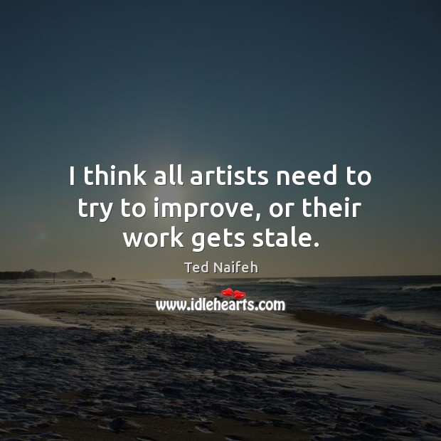 I think all artists need to try to improve, or their work gets stale. Ted Naifeh Picture Quote