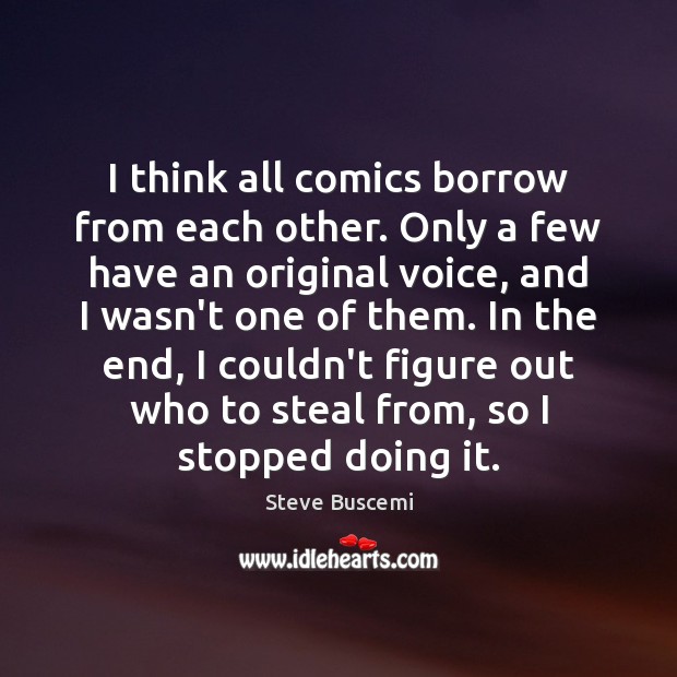 I think all comics borrow from each other. Only a few have Steve Buscemi Picture Quote