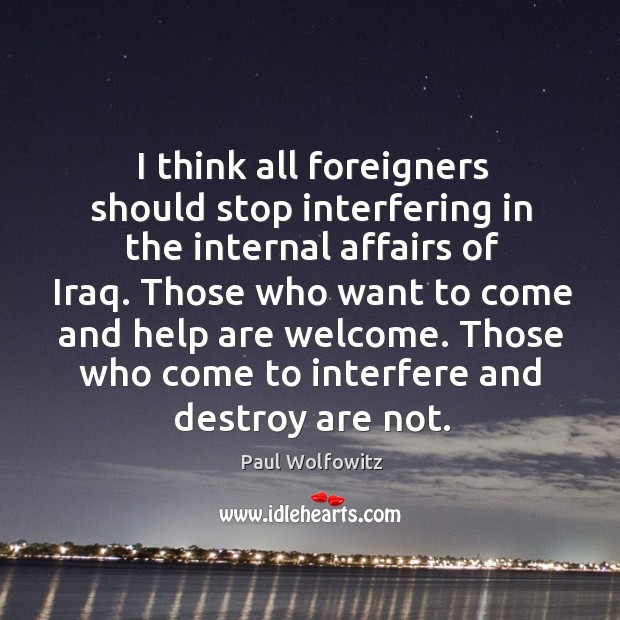 I think all foreigners should stop interfering in the internal affairs of iraq. Paul Wolfowitz Picture Quote