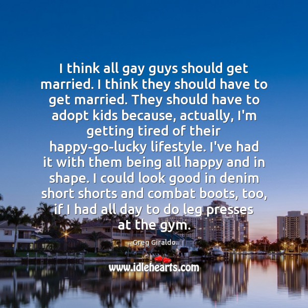 I think all gay guys should get married. I think they should Greg Giraldo Picture Quote