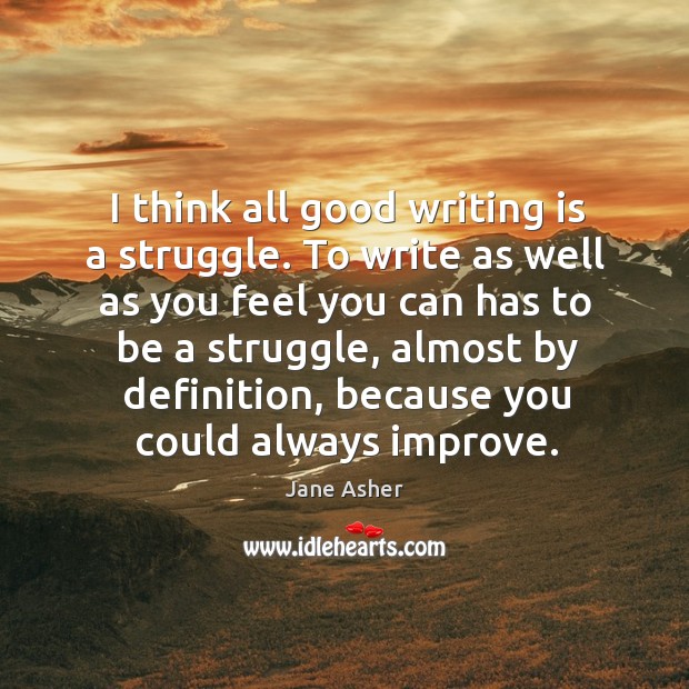 I think all good writing is a struggle. To write as well as you feel you can has to be a struggle Writing Quotes Image