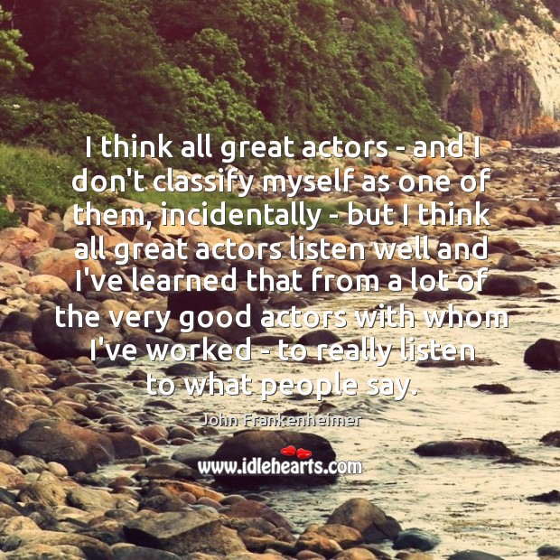 I think all great actors – and I don’t classify myself as Image