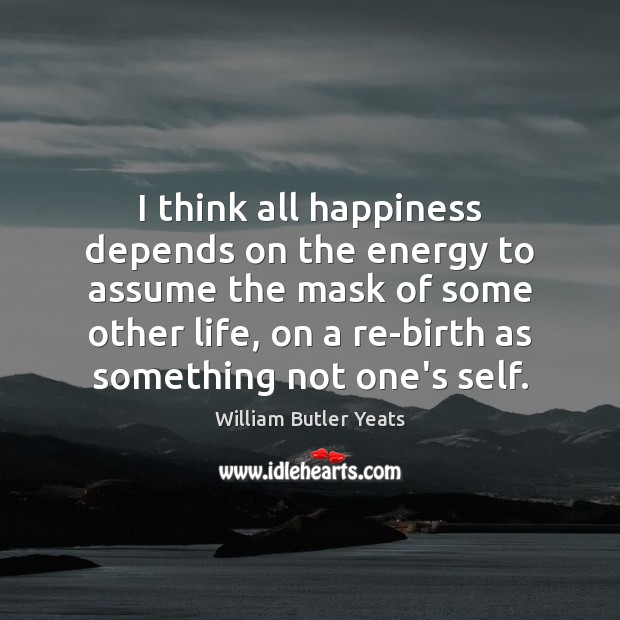I think all happiness depends on the energy to assume the mask William Butler Yeats Picture Quote
