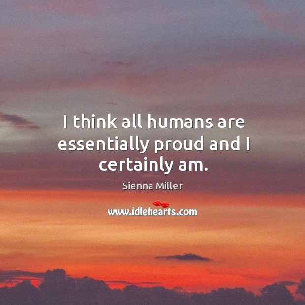 I think all humans are essentially proud and I certainly am. Image