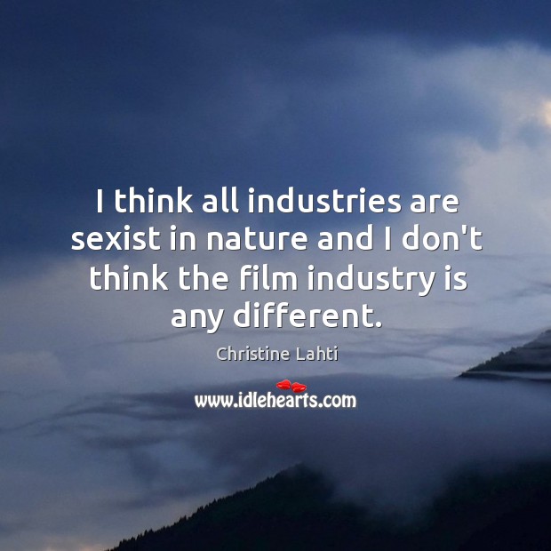 I think all industries are sexist in nature and I don’t think Christine Lahti Picture Quote