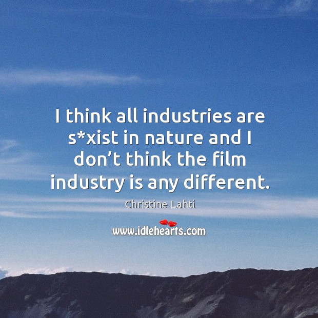 I think all industries are s*xist in nature and I don’t think the film industry is any different. Christine Lahti Picture Quote