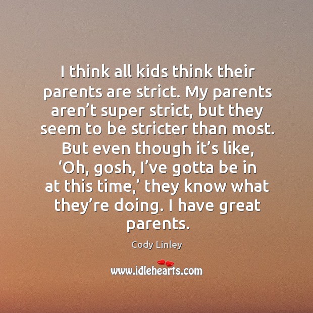 I think all kids think their parents are strict. My parents aren’t super strict Cody Linley Picture Quote