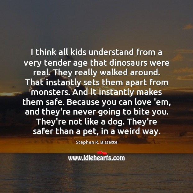 I think all kids understand from a very tender age that dinosaurs Stephen R. Bissette Picture Quote