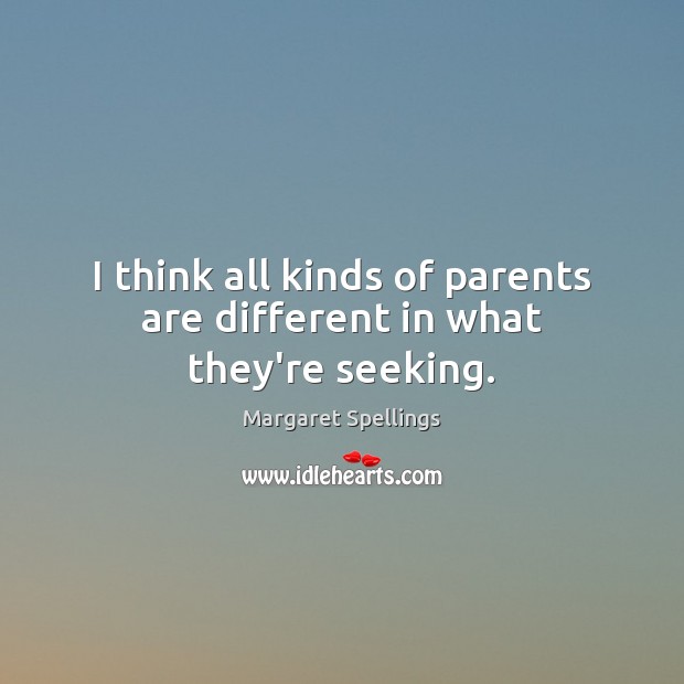 I think all kinds of parents are different in what they’re seeking. Margaret Spellings Picture Quote