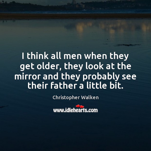 I think all men when they get older, they look at the Christopher Walken Picture Quote