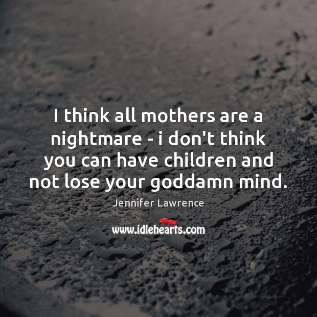 I think all mothers are a nightmare – i don’t think you Jennifer Lawrence Picture Quote