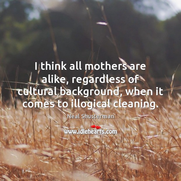 I think all mothers are alike, regardless of cultural background, when it Neal Shusterman Picture Quote