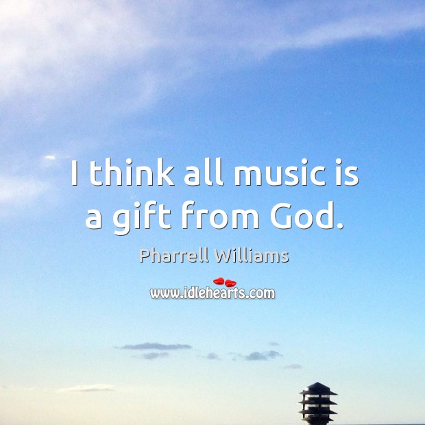 I think all music is a gift from God. Pharrell Williams Picture Quote