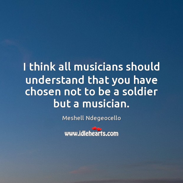 I think all musicians should understand that you have chosen not to Meshell Ndegeocello Picture Quote